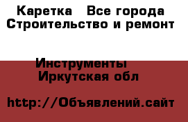 Каретка - Все города Строительство и ремонт » Инструменты   . Иркутская обл.